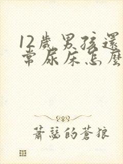 12岁男孩还经常尿床怎么办