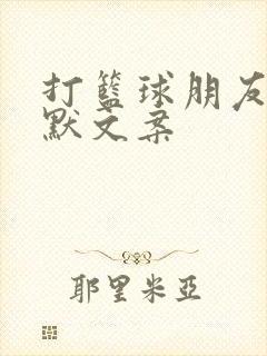 打篮球朋友圈幽默文案