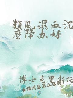 类风湿血沉高怎么降办好