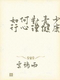 如何对青少年进行心理健康教育