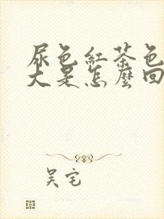 尿色红茶色,味大是怎么回事