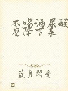 不喝酒尿酸高怎么降下来