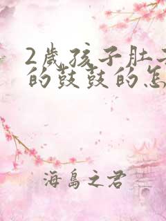 2岁孩子肚子胀的鼓鼓的怎么办