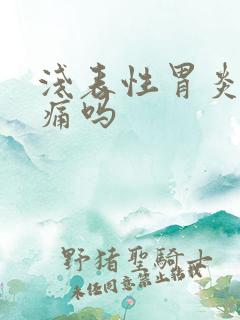 浅表性胃炎胃会痛吗