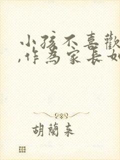 小孩不喜欢老师,作为家长如何引导