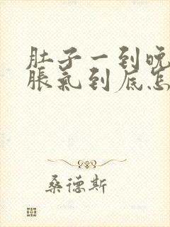 肚子一到晚上就胀气到底怎么回事????