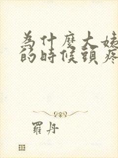 为什么大姨妈来的时候头疼