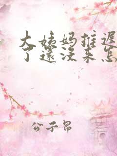 大姨妈推迟十天了还没来怎么回事