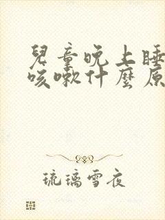 儿童晚上睡热了咳嗽什么原因