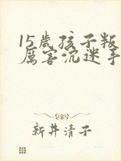 15岁孩子叛逆厉害沉迷手机上瘾