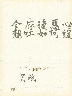 全麻后恶心头晕想吐如何缓解