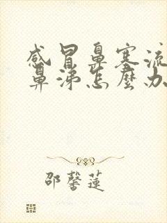 感冒鼻塞流清水鼻涕怎么办