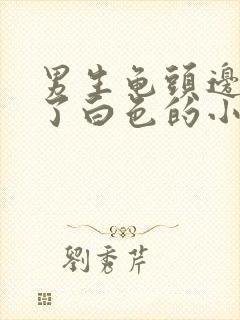 男生龟头边缘长了白色的小点