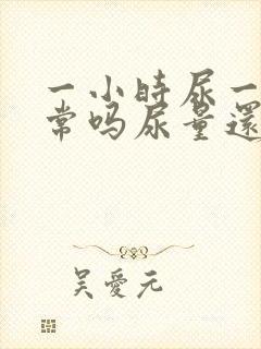 一小时尿一次正常吗尿量还多