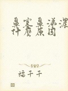 鼻塞鼻涕浓稠是什么原因