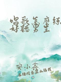 唱歌怎么练声音好听男生