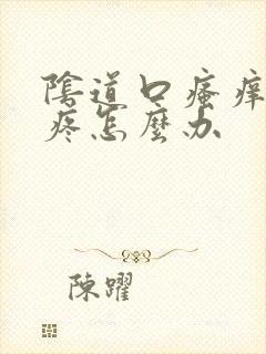 阴道口瘙痒有点疼怎么办