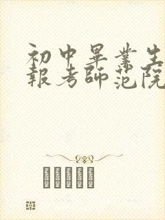 初中毕业生怎样报考师范院校