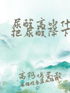 尿酸高吃什么能把尿酸降下来