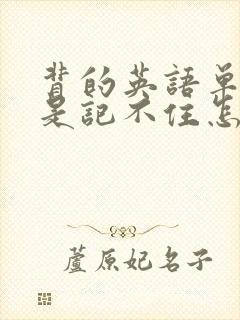 背的英语单词总是记不住怎么办