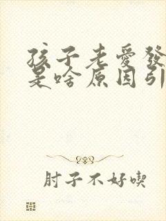 孩子老爱发脾气是啥原因引起的