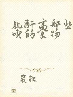 肌酐高哪些不能吃的食物