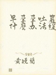 早孕孕吐严重有什么办法缓解