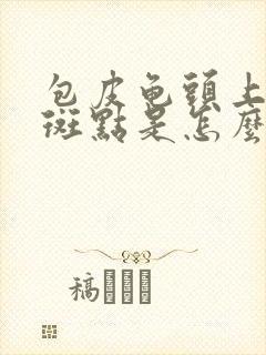 包皮龟头上有红斑点是怎么回事