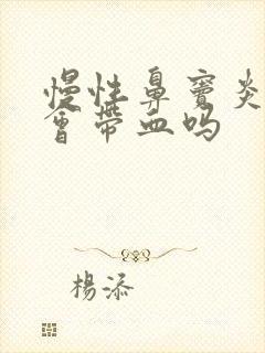 慢性鼻窦炎鼻涕会带血吗