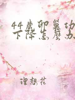 44岁卵巢功能下降怎么办还能调整回来吗