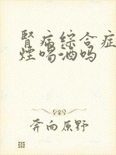 肾病综合症能吸烟喝酒吗