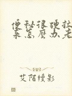 便秘很硬拉不出来怎么办老年人