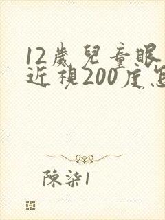 12岁儿童眼睛近视200度怎么办