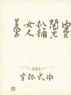 美女扒开内裤给男人桶免费视频