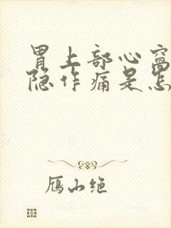 胃上部心窝处隐隐作痛是怎么回事