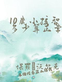 10岁小孩智商多少算正常