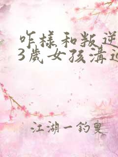 咋样和叛逆期13岁女孩沟通