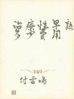 治疗性早熟需要多少费用