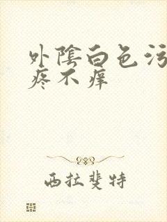 外阴白色污垢不疼不痒