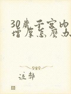 30岁子宫内膜增厚怎么办