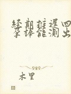 经期推迟四天验孕棒能测出怀孕吗