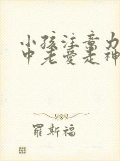 小孩注意力不集中老爱走神