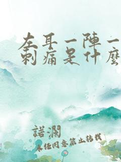 左耳一阵一阵的刺痛是什么原因