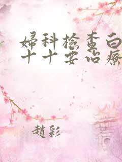 妇科检查白细胞十十要治疗吗