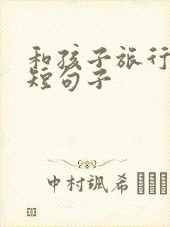 和孩子旅行的简短句子