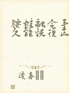 腰椎融合手术多久能恢复正常