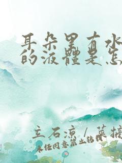 耳朵里有水一样的液体是怎么回事