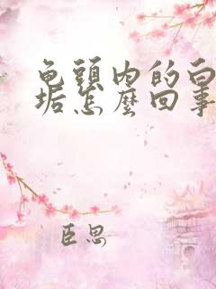 龟头内的白色污垢怎么回事