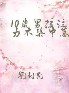 10岁男孩注意力不集中怎么训练