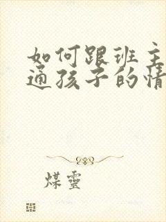 如何跟班主任沟通孩子的情况